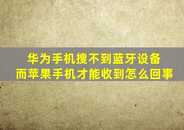 华为手机搜不到蓝牙设备 而苹果手机才能收到怎么回事